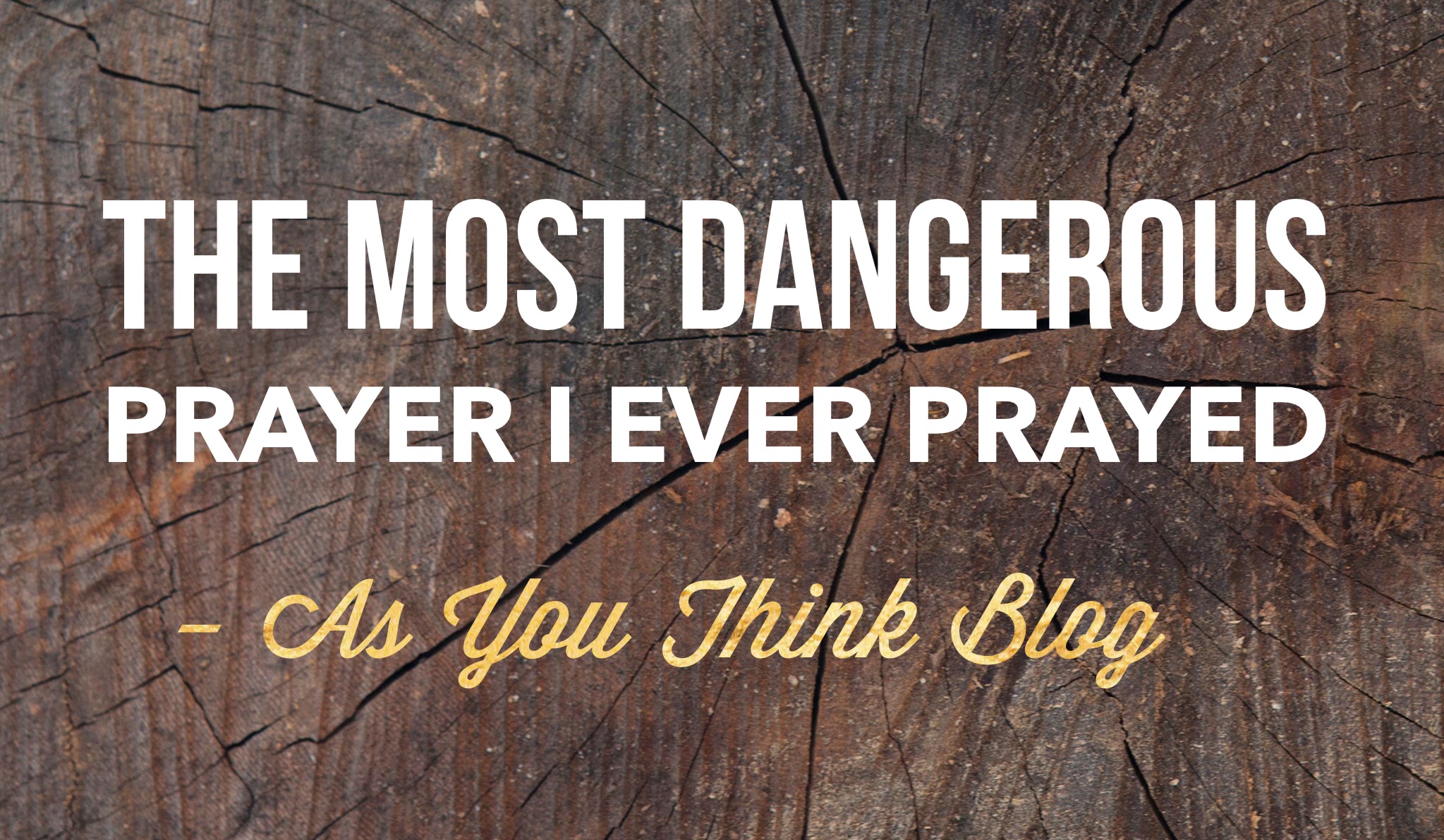 the-most-dangerous-prayer-i-ever-prayed-as-you-think